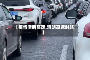 【疫情清明高速,清明高速封路】