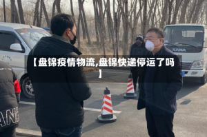 【盘锦疫情物流,盘锦快递停运了吗】
