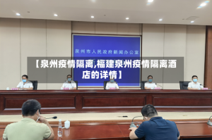 【泉州疫情隔离,福建泉州疫情隔离酒店的详情】