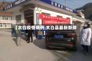 【太白疫情病例,太白县最新新闻】