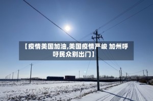 【疫情美国加油,美国疫情严峻 加州呼吁民众别出门】