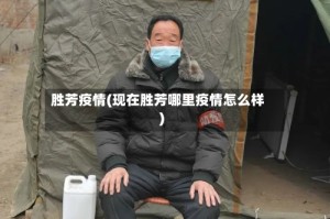 胜芳疫情(现在胜芳哪里疫情怎么样)