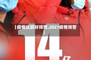 【疫情比较好预警,2021疫情预警】