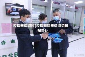 疫情申请减税(疫情期间申请减免税报告)