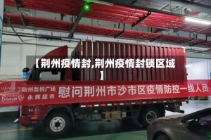 【荆州疫情封,荆州疫情封锁区域】