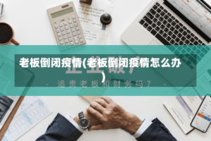 老板倒闭疫情(老板倒闭疫情怎么办)