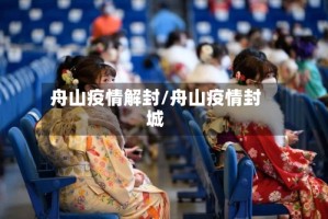 舟山疫情解封/舟山疫情封城