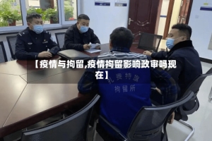 【疫情与拘留,疫情拘留影响政审吗现在】