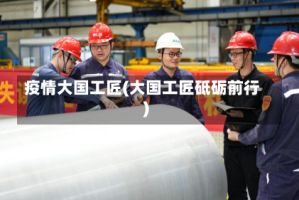 疫情大国工匠(大国工匠砥砺前行)