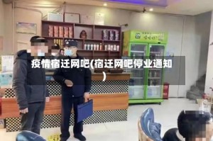 疫情宿迁网吧(宿迁网吧停业通知)
