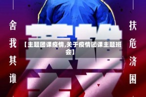 【主题团课疫情,关于疫情团课主题班会】