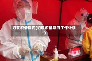 妇联疫情期间(妇联疫情期间工作计划)