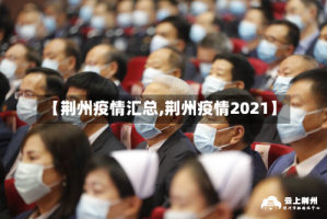 【荆州疫情汇总,荆州疫情2021】