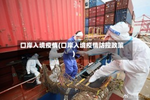 口岸入境疫情(口岸入境疫情防控政策)