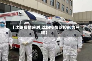 【沈阳疫情应对,沈阳疫情防控形势严峻】