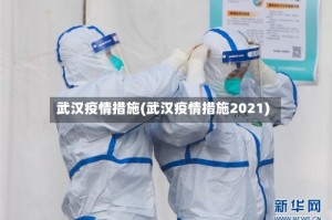武汉疫情措施(武汉疫情措施2021)