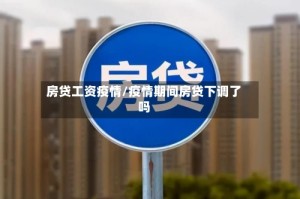 房贷工资疫情/疫情期间房贷下调了吗
