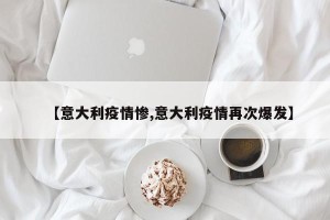 【意大利疫情惨,意大利疫情再次爆发】