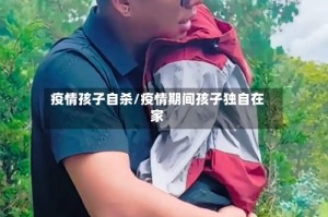 疫情孩子自杀/疫情期间孩子独自在家