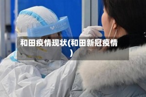 和田疫情现状(和田新冠疫情)