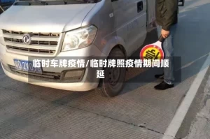 临时车牌疫情/临时牌照疫情期间顺延