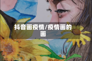 抖音画疫情/疫情画的画