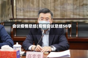 会议疫情总结(疫情会议总结50字)