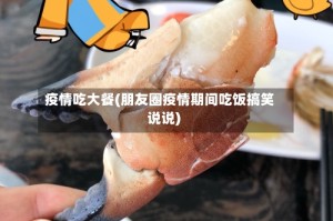 疫情吃大餐(朋友圈疫情期间吃饭搞笑说说)