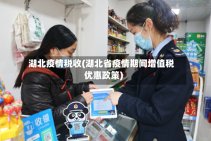 湖北疫情税收(湖北省疫情期间增值税优惠政策)