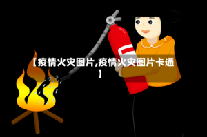 【疫情火灾图片,疫情火灾图片卡通】