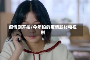 疫情剧开拍/今年拍的疫情题材电视剧
