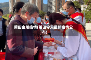 莆田金川疫情(莆田今天最新疫情公布)