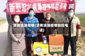 济南浪潮疫情(济南浪潮疫情防控电话)