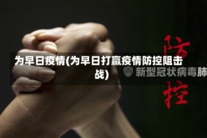 为早日疫情(为早日打赢疫情防控阻击战)
