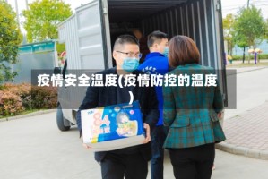 疫情安全温度(疫情防控的温度)