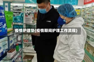 疫情护理垫(疫情期间护理工作流程)