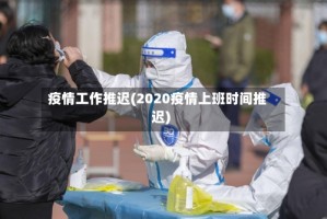 疫情工作推迟(2020疫情上班时间推迟)