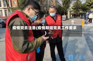 疫情党员注意(疫情期间党员工作要求)
