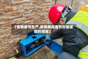 【疫情春节生产,疫情期间春节时国家做的措施】