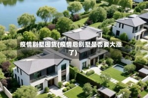 疫情别墅囤货(疫情后别墅是否要大涨了)