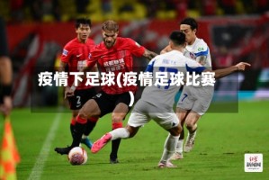 疫情下足球(疫情足球比赛)