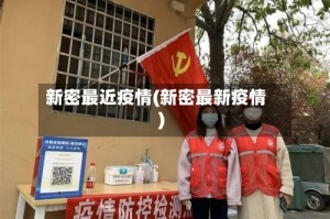 新密最近疫情(新密最新疫情)