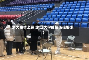 浙大疫情上课(浙江大学疫情防控要求)