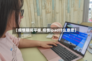 【疫情期间平板,疫情ipad什么意思】