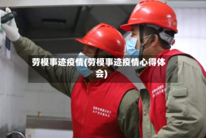 劳模事迹疫情(劳模事迹疫情心得体会)