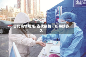 古代疫情规矩/古代疫情一般持续多久