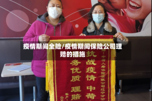 疫情期间全险/疫情期间保险公司理赔的措施