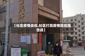 【社区疫情战役,社区打赢疫情防控阻击战】