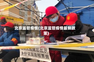北京监管疫情(北京监管疫情最新政策)