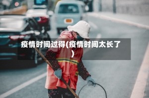 疫情时间过得(疫情时间太长了)